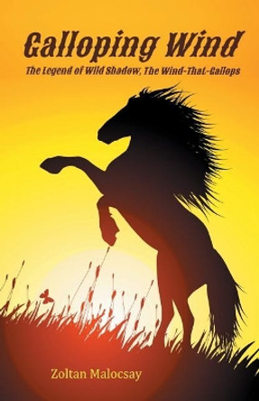 Galloping Wind: The Legend of Wild Shadow, The-Wind-That-Gallops by Zoltan Malocsay 9781503156005