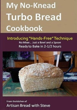 My No-Knead Turbo Bread Cookbook (Introducing &quot;Hands-Free&quot; Technique): From the kitchen of Artisan Bread with Steve by Steve Gamelin 9781505562804