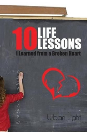 10 Life Lessons I Learned from a Broken Heart by Urban Light 9781502846761