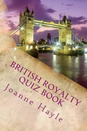 British Royalty Quiz Book: Early Monarchy to the Present Day by Joanne Hayle 9781502877741