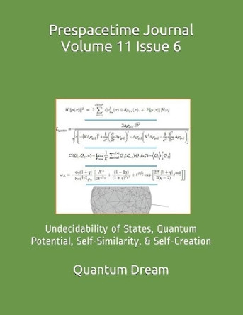 Prespacetime Journal Volume 11 Issue 6: Undecidability of States, Quantum Potential, Self-Similarity, & Self-Creation by Quantum Dream Inc 9798714992216