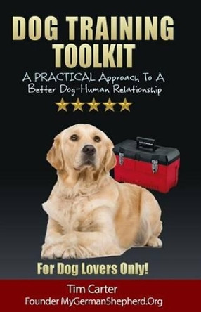 Dog Training Toolkit: A PRACTICAL Approach To A Better Dog-Human Relationship - For Dog Lovers Only! by Dr Tim Carter 9781494800604