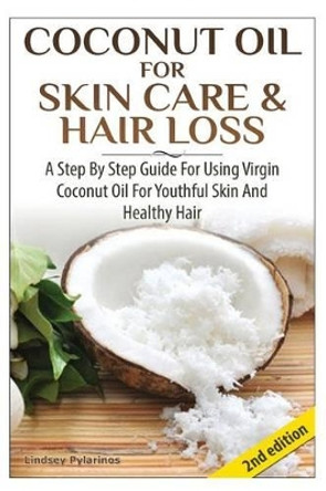 Coconut Oil for Skin Care & Hair Loss: A Step by Step Guide for Using Virgin Coconut Oil for Youthful Skin and Healthy Hair by Lindsey Pylarinos 9781503358645