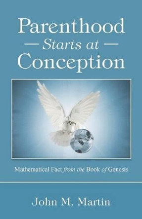 Parenthood Starts at Conception: Mathematical Fact from the Book of Genesis by John M Martin 9781504349918
