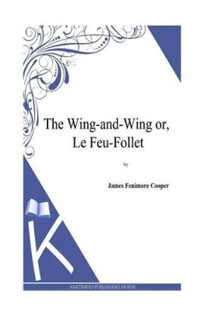 The Wing-and-Wing or, Le Feu-Follet by James Fenimore Cooper 9781494817428