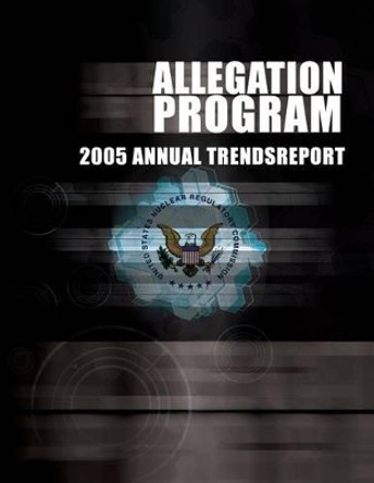 Allegation Program: 2005 Annual Trends Report by United States Nuclear Regulatory Commiss 9781494852818