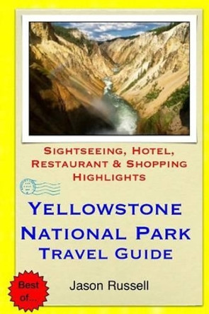 Yellowstone National Park Travel Guide: Sightseeing, Hotel, Restaurant & Shopping Highlights by Jason Russell 9781505286342