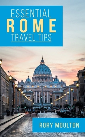 53 Rome Travel Tips: Secrets, Advice & Insight for a Perfect Rome Vacation by Rory Moulton 9780986237881