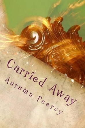 Carried Away: Collected Poems and Stories from a Young Woman by Autumn Peercy 9781494866112