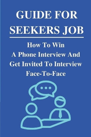 Guide For Seekers Job: How To Win A Phone Interview And Get Invited To Interview Face-To-Face: What Never To Say In A Phone Interview by Hwa Segel 9798542940236