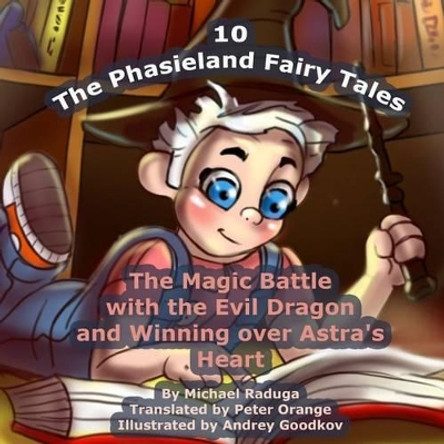 The Phasieland Fairy Tales - 10: The Magic Battle with the Evil Dragon and Winning over Astra's Heart by Andrey Goodkov 9781505754148