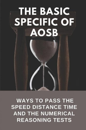 The Basic Specific Of AOSB: Ways To Pass The Speed Distance Time And The Numerical Reasoning Tests: How To Pass The Speed Distance Time Tests by Ivy Briz 9798542197814