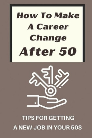 How To Make A Career Change After 50: Tips For Getting A New Job In Your 50s: New Career Ideas For Older Workers by Melodie Shewchuk 9798543896600