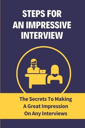 Steps For An Impressive Interview: The Secrets To Making A Great Impression On Any Interviews: How To Create A Perfect First Impression by Theola Bunnell 9798547106408