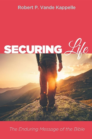 Securing Life: The Enduring Message of the Bible by Robert P Vande Kappelle 9781532600357