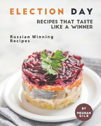 Election Day Recipes that Taste like a Winner: Russian Winning Recipes by Meghan Gilb 9798561525247