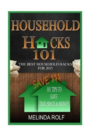 Household Hacks 101: 101 Tips to Save Time Space & Money:: The Best DIY Household Hacks for 2015 by Melinda Rolf 9781507555514