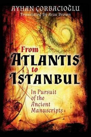 From Atlantis to Istanbul: In Pursuit of the Ancient Manuscripts by Arzu Brown 9781507841716