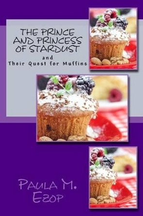 The Prince and Princess of Stardust: and Their Quest for Muffins by Paula M Ezop 9781515145684