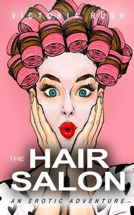 The Hair Salon: An Erotic Adventure by Victoria Rush 9781990118678