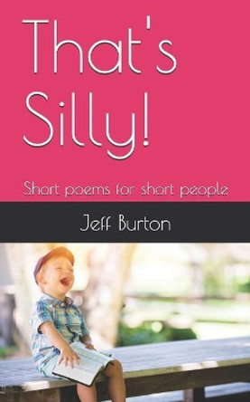 That's Silly!: Short Poems for Short People by Jeff Burton 9781794132900