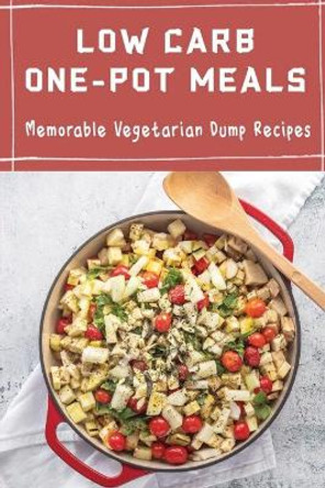 Low Carb One-Pot Meals: Memorable Vegetarian Dump Recipes by Athena Brzezowski 9798422833719