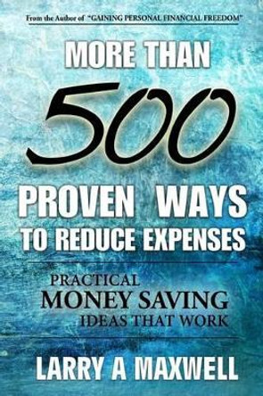 More Than 500 Proven Ways to Reduce Expenses: Practical Money Saving Ways That Work by Larry a Maxwell 9781499184969