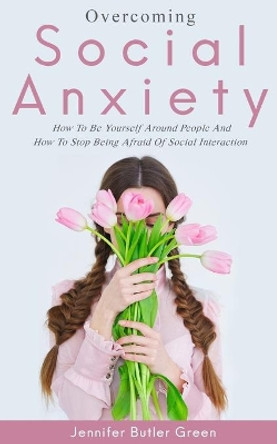 Overcoming Social Anxiety: How to Be Yourself and How to Stop Being Afraid of Social Interaction by Jennifer Butler Green 9781794205307