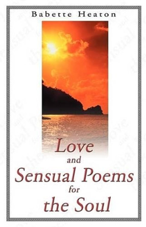 Love and Sensual Poems for the Soul by Babette Heaton 9781893652651