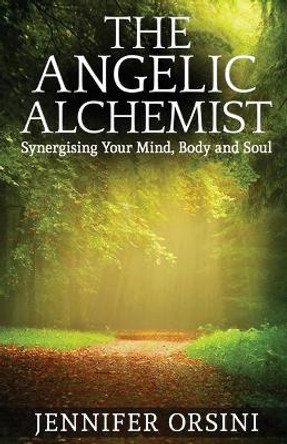 The Angelic Alchemist: Synergising Your Mind, Body and Soul by Jennifer Orsini 9781912547470