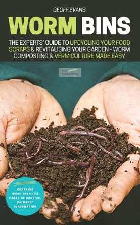 Worm Bins: The Experts' Guide To Upcycling Your Food Scraps & Revitalising Your Garden - Worm Composting & Vermiculture Made Easy by Geoff Evans 9781913666088