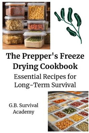 The Prepper's Freeze Drying Cookbook: Essential Recipes for Long-Term Survival by G B Survival Academy 9781803620817