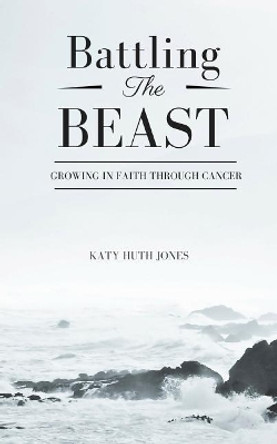 Battling the Beast: Growing in Faith Through Cancer by Katy Huth Jones 9781731013378