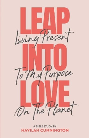 Leap into Love: Living Present to my Purpose on the Planet by Havilah Cunnington 9781733546904