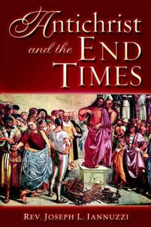 Antichrist and the End Times by Rev Joseph Iannuzzi 9781891903342