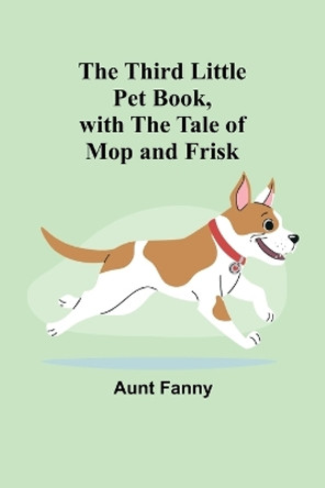 The Third Little Pet Book, with the Tale of Mop and Frisk by Aunt Fanny 9789357947657