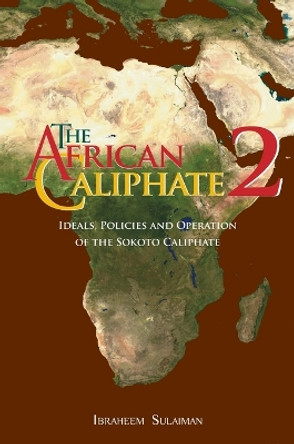 The African Caliphate 2: Ideals, Policies and Operation of the Sokoto Caliphate by Ibraheem Sulaiman 9781914397134