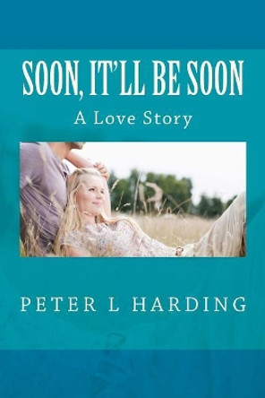 Soon, It'll Be Soon by Peter L Harding 9781515052234
