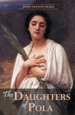 The Daughters of Pola: Family Letters Relating to the Persecution of Diocletian by John Mason Neale 9781935228165