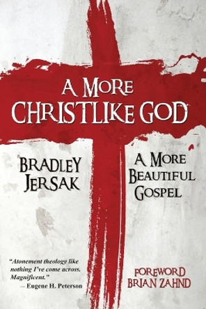 A More Christlike God: A More Beautiful Gospel by Bradley Jersak 9781508528371