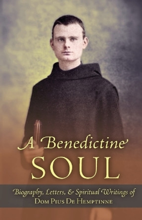 A Benedictine Soul: Biography, Letters, and Spiritual Writings of Dom Pius De Hemptinne by Dom Pius de Hemptinne 9781915544070