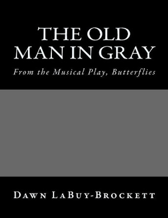 The Old Man In Gray: From the Musical Play, Butterflies by Dawn Labuy-Brockett 9781515093855