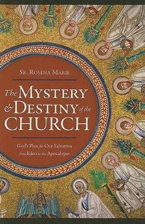 The Mystery and Destiny of the Church: God's Plan for Our Salvation -- From Eden to the Apocalypse by Rosena Marie 9781933184357