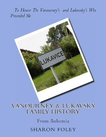 Vanourney & Lukavsky Family History: From Bohemia by Sharon Foley 9781494995102