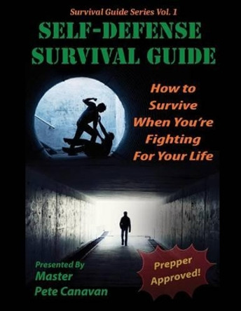 Self-Defense Survival Guide: How To Survive When You're Fighting For Your Life by Pete Canavan 9781515094661