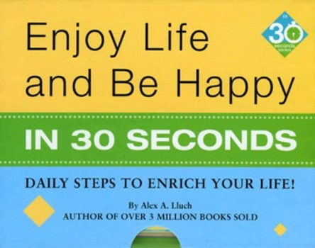 Enjoy Life & Be Happy In 30 Seconds: Daily Steps to Enrich Your Life! by Alex A. Lluch 9781934386415