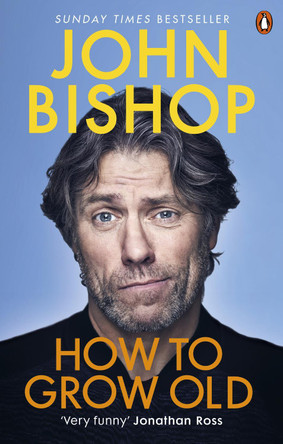 How to Grow Old: A middle-aged man moaning John Bishop 9781529105421