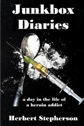 Junkbox Diaries: A Day in the Life of a Heroin Addict by Herbert Stepherson 9781941049709