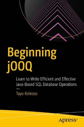 Beginning jOOQ: Learn to Write Efficient & Effective Java-based SQL Database Operations by Eyitayo Koleoso 9781484274309