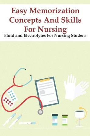 Easy Memorization Concepts And Skills For Nursing Fluid And Electrolytes For Nursing Studens: Nursing Exam Test by Hal Beltrame 9798573536972